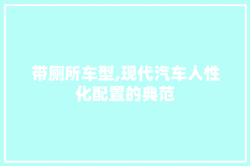 带厕所车型,现代汽车人性化配置的典范