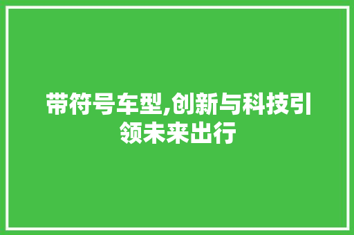 带符号车型,创新与科技引领未来出行
