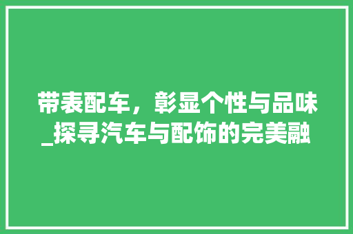 带表配车，彰显个性与品味_探寻汽车与配饰的完美融合