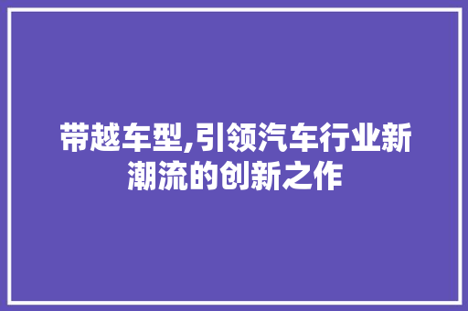 带越车型,引领汽车行业新潮流的创新之作