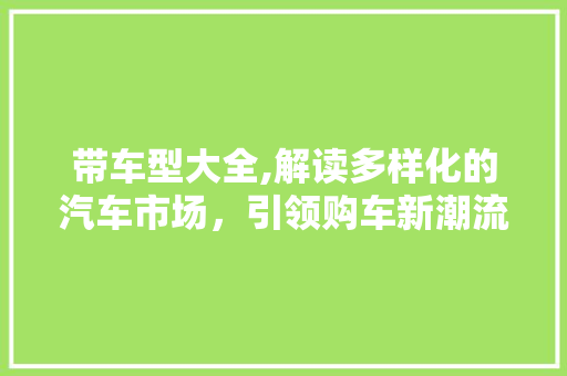 带车型大全,解读多样化的汽车市场，引领购车新潮流