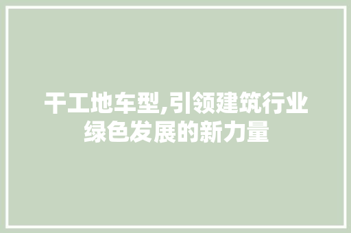 干工地车型,引领建筑行业绿色发展的新力量