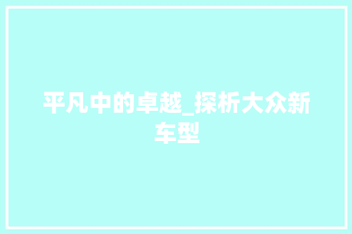 平凡中的卓越_探析大众新车型