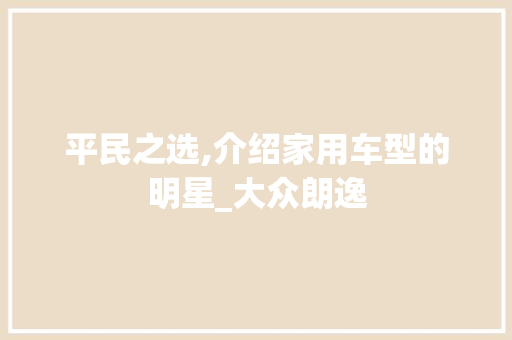 平民之选,介绍家用车型的明星_大众朗逸