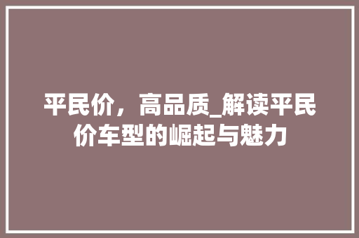 平民价，高品质_解读平民价车型的崛起与魅力
