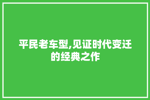平民老车型,见证时代变迁的经典之作