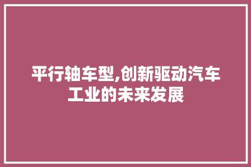 平行轴车型,创新驱动汽车工业的未来发展