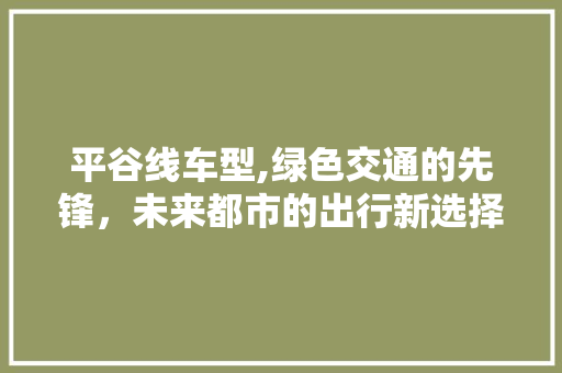 平谷线车型,绿色交通的先锋，未来都市的出行新选择