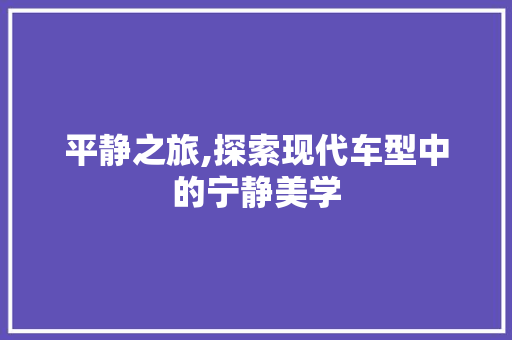 平静之旅,探索现代车型中的宁静美学