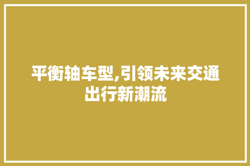 平衡轴车型,引领未来交通出行新潮流