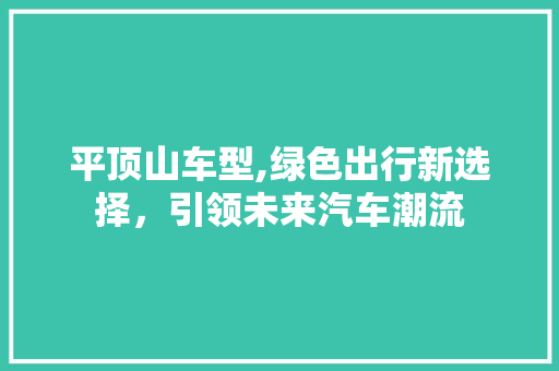 平顶山车型,绿色出行新选择，引领未来汽车潮流