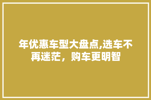 年优惠车型大盘点,选车不再迷茫，购车更明智