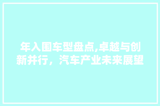 年入围车型盘点,卓越与创新并行，汽车产业未来展望