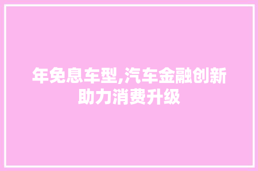 年免息车型,汽车金融创新助力消费升级
