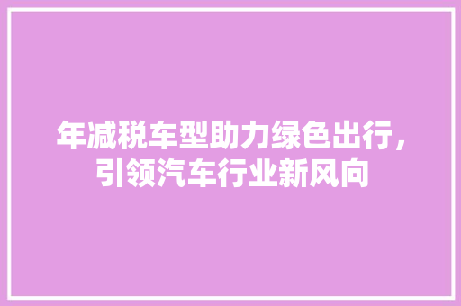 年减税车型助力绿色出行，引领汽车行业新风向