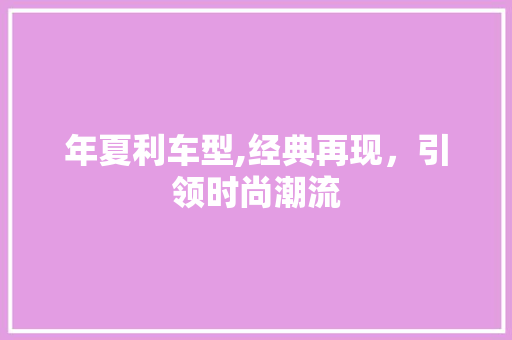 年夏利车型,经典再现，引领时尚潮流
