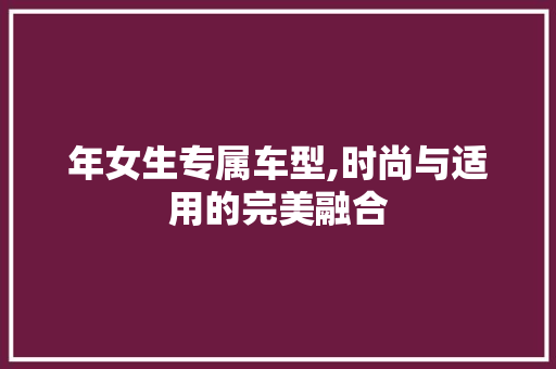年女生专属车型,时尚与适用的完美融合