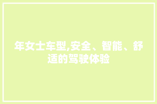 年女士车型,安全、智能、舒适的驾驶体验