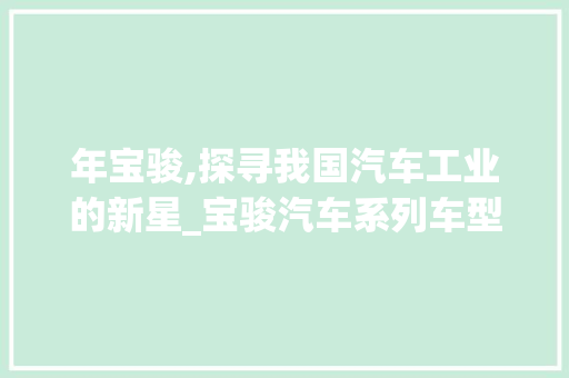 年宝骏,探寻我国汽车工业的新星_宝骏汽车系列车型详细介绍