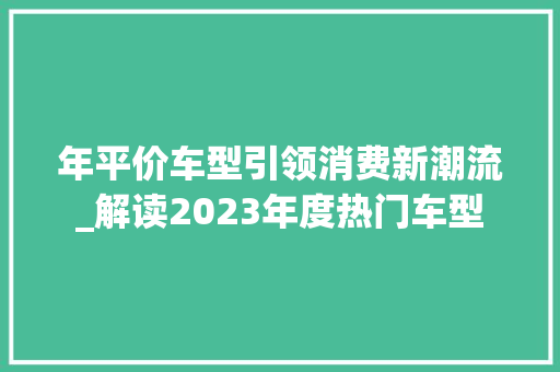年平价车型引领消费新潮流_解读2023年度热门车型