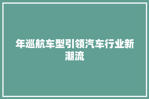年巡航车型引领汽车行业新潮流