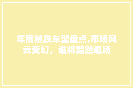 年度暴跌车型盘点,市场风云变幻，谁将黯然退场