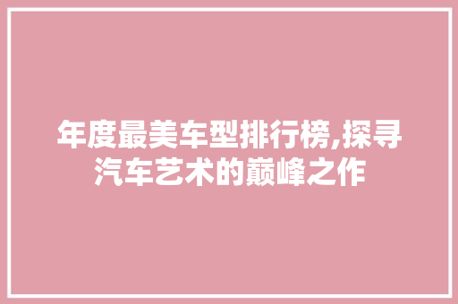 年度最美车型排行榜,探寻汽车艺术的巅峰之作