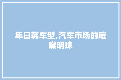 年日韩车型,汽车市场的璀璨明珠