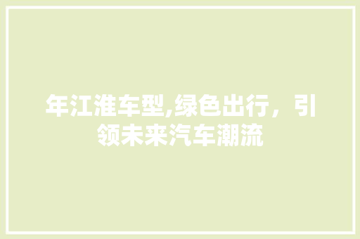 年江淮车型,绿色出行，引领未来汽车潮流