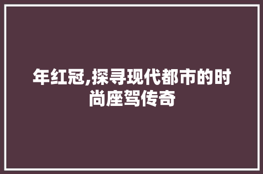 年红冠,探寻现代都市的时尚座驾传奇