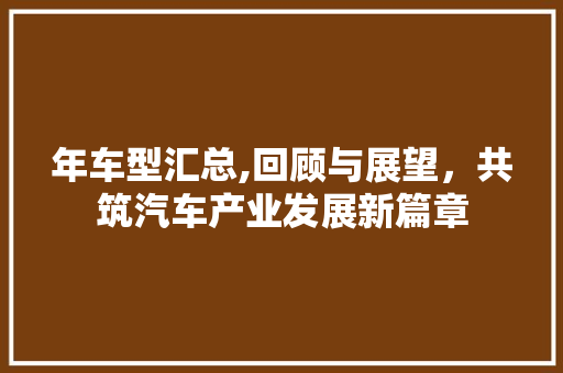 年车型汇总,回顾与展望，共筑汽车产业发展新篇章
