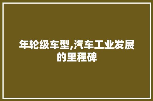 年轮级车型,汽车工业发展的里程碑