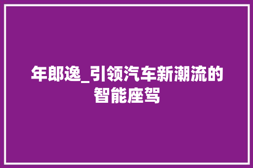 年郎逸_引领汽车新潮流的智能座驾