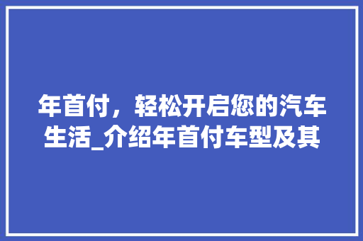 年首付，轻松开启您的汽车生活_介绍年首付车型及其优势