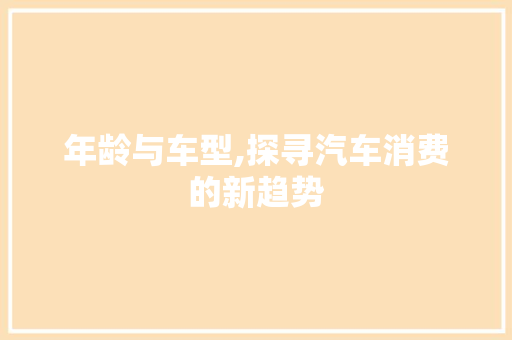 年龄与车型,探寻汽车消费的新趋势