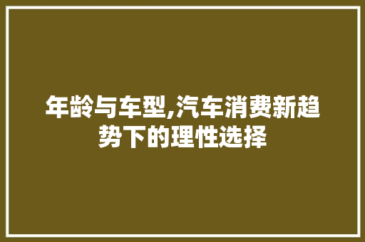 年龄与车型,汽车消费新趋势下的理性选择