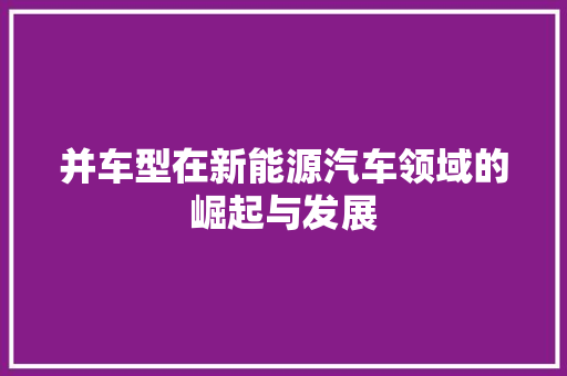 并车型在新能源汽车领域的崛起与发展