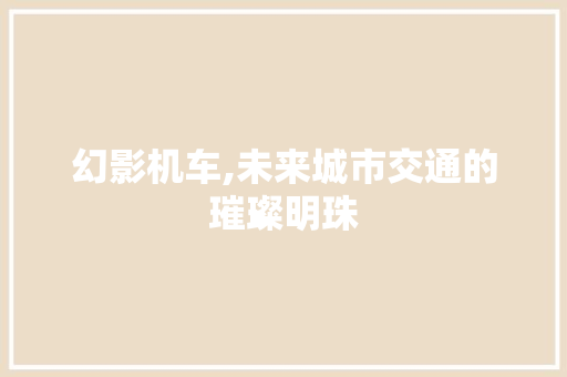 幻影机车,未来城市交通的璀璨明珠