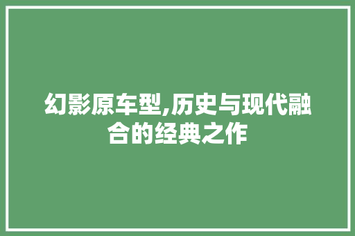 幻影原车型,历史与现代融合的经典之作