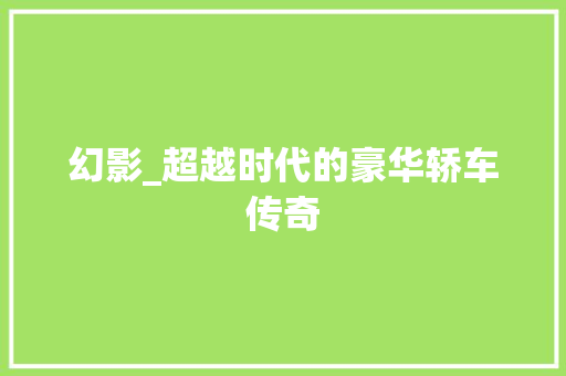 幻影_超越时代的豪华轿车传奇