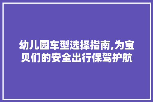 幼儿园车型选择指南,为宝贝们的安全出行保驾护航