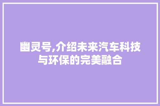幽灵号,介绍未来汽车科技与环保的完美融合