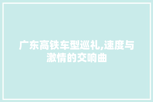 广东高铁车型巡礼,速度与激情的交响曲