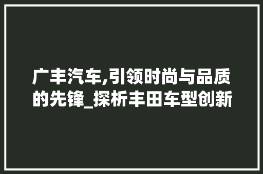 广丰汽车,引领时尚与品质的先锋_探析丰田车型创新与发展