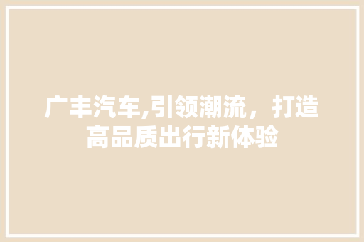 广丰汽车,引领潮流，打造高品质出行新体验
