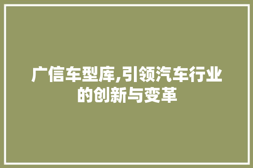 广信车型库,引领汽车行业的创新与变革