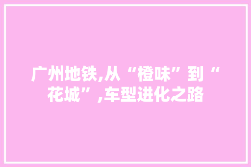 广州地铁,从“橙味”到“花城”,车型进化之路