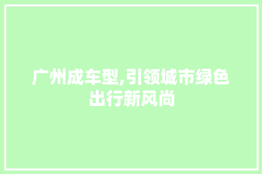 广州成车型,引领城市绿色出行新风尚