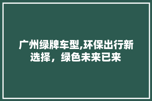 广州绿牌车型,环保出行新选择，绿色未来已来
