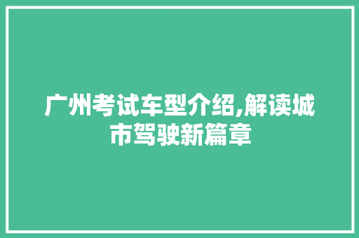 广州考试车型介绍,解读城市驾驶新篇章